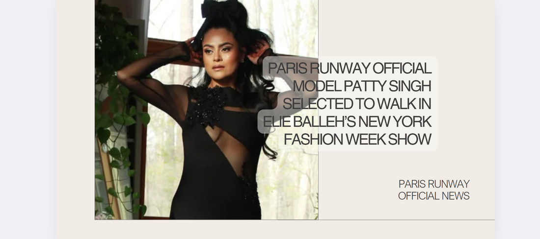 Paris Runway Official Model Patty Singh Selected to Walk in Elie Balleh’s New York Fashion Week Show - Red Carpet & Runway Show at New York Fashion Week